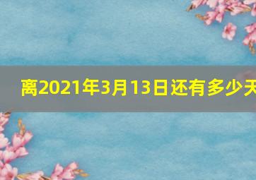 离2021年3月13日还有多少天