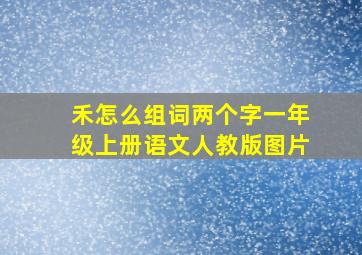 禾怎么组词两个字一年级上册语文人教版图片