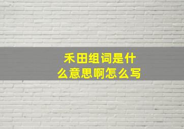 禾田组词是什么意思啊怎么写