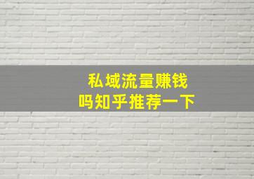 私域流量赚钱吗知乎推荐一下