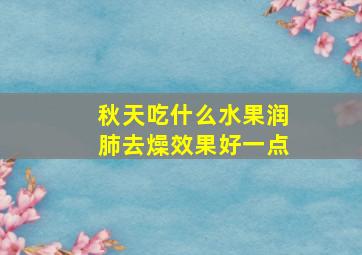 秋天吃什么水果润肺去燥效果好一点