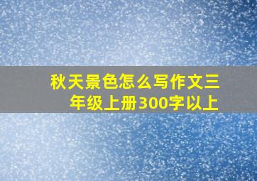 秋天景色怎么写作文三年级上册300字以上