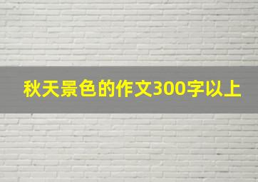 秋天景色的作文300字以上