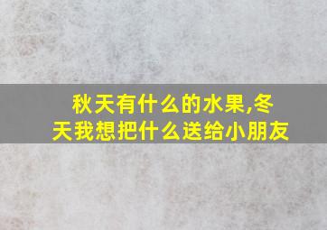 秋天有什么的水果,冬天我想把什么送给小朋友