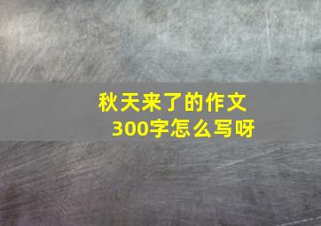 秋天来了的作文300字怎么写呀