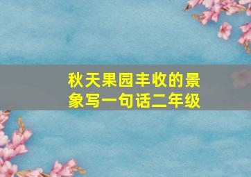 秋天果园丰收的景象写一句话二年级