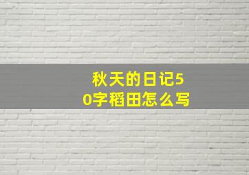 秋天的日记50字稻田怎么写