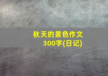 秋天的景色作文300字(日记)