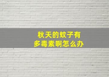 秋天的蚊子有多毒素啊怎么办