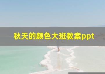 秋天的颜色大班教案ppt