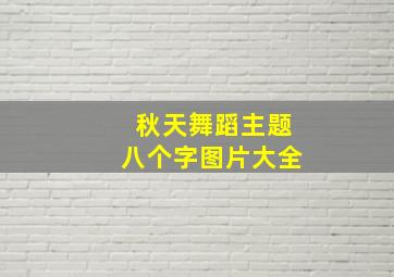 秋天舞蹈主题八个字图片大全