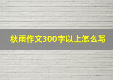 秋雨作文300字以上怎么写