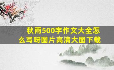 秋雨500字作文大全怎么写呀图片高清大图下载