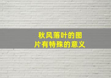 秋风落叶的图片有特殊的意义