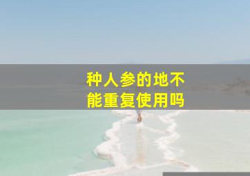 种人参的地不能重复使用吗