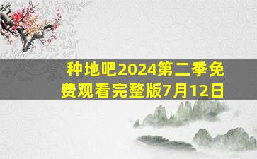 种地吧2024第二季免费观看完整版7月12日