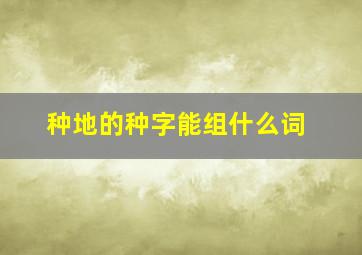 种地的种字能组什么词