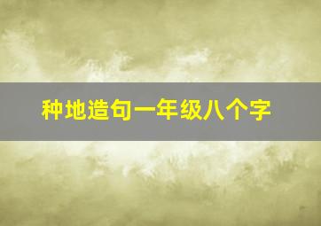 种地造句一年级八个字