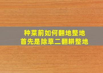 种菜前如何翻地整地首先是除草二翻耕整地