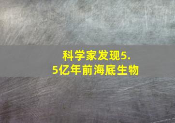 科学家发现5.5亿年前海底生物