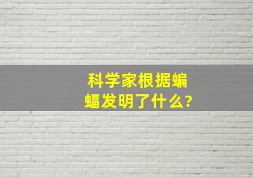 科学家根据蝙蝠发明了什么?