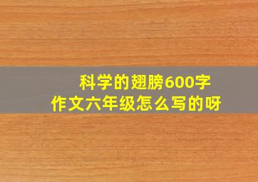 科学的翅膀600字作文六年级怎么写的呀