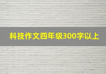 科技作文四年级300字以上