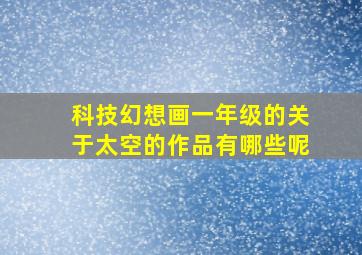 科技幻想画一年级的关于太空的作品有哪些呢