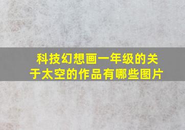 科技幻想画一年级的关于太空的作品有哪些图片