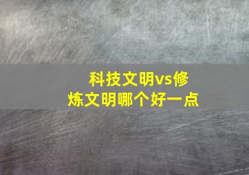 科技文明vs修炼文明哪个好一点