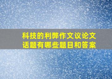 科技的利弊作文议论文话题有哪些题目和答案