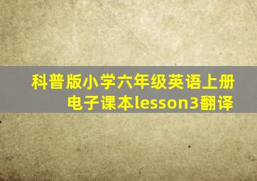 科普版小学六年级英语上册电子课本lesson3翻译