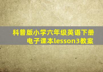 科普版小学六年级英语下册电子课本lesson3教案