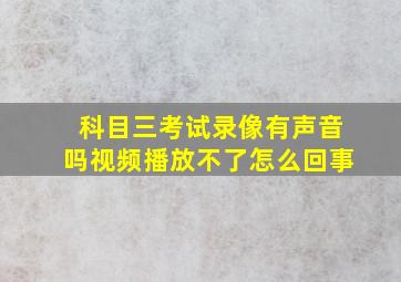 科目三考试录像有声音吗视频播放不了怎么回事