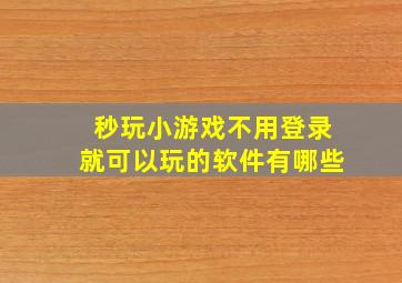 秒玩小游戏不用登录就可以玩的软件有哪些