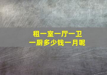 租一室一厅一卫一厨多少钱一月呢