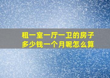 租一室一厅一卫的房子多少钱一个月呢怎么算