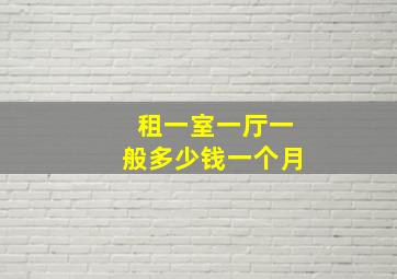 租一室一厅一般多少钱一个月