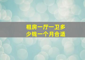 租房一厅一卫多少钱一个月合适