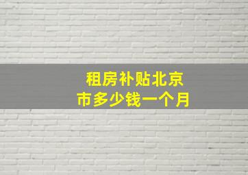 租房补贴北京市多少钱一个月