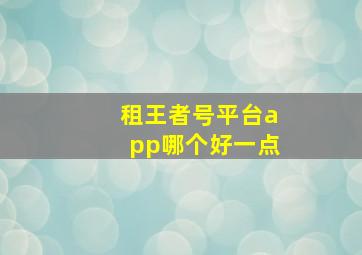 租王者号平台app哪个好一点