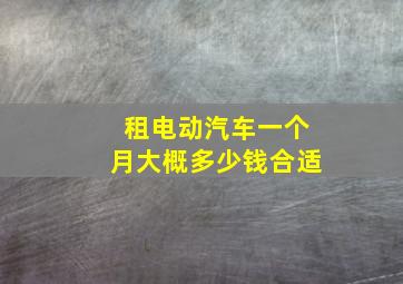 租电动汽车一个月大概多少钱合适