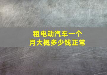 租电动汽车一个月大概多少钱正常