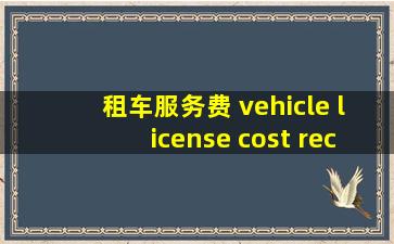 租车服务费 vehicle license cost recovery