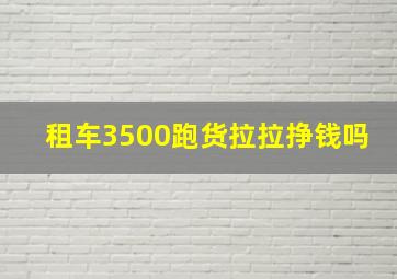 租车3500跑货拉拉挣钱吗