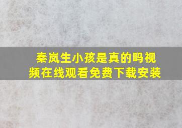 秦岚生小孩是真的吗视频在线观看免费下载安装