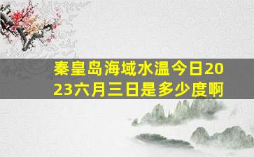 秦皇岛海域水温今日2023六月三日是多少度啊