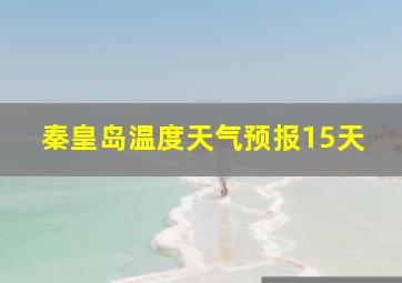 秦皇岛温度天气预报15天