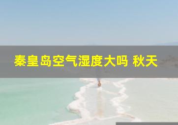 秦皇岛空气湿度大吗 秋天