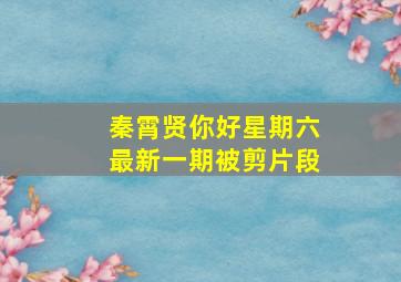 秦霄贤你好星期六最新一期被剪片段